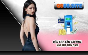Điều Kiện Cần Đáp Ứng Khi Rút Tiền QS88
