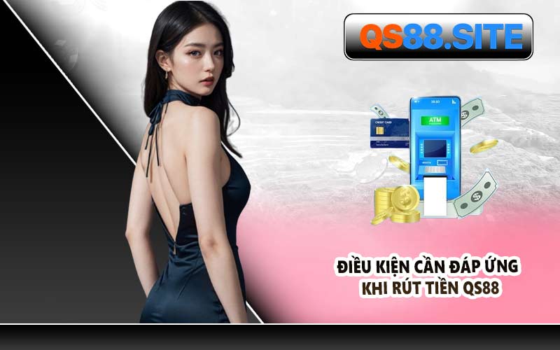 Điều Kiện Cần Đáp Ứng Khi Rút Tiền QS88
