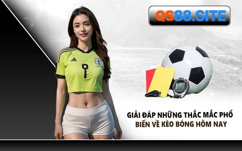 Giải Đáp Những Thắc Mắc Phổ Biến Về Kèo Bóng Hôm Nay