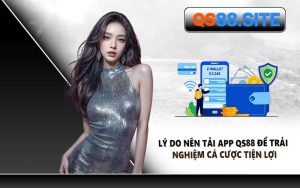 Lý Do Nên Tải App QS88 Để Trải Nghiệm Cá Cược Tiện Lợi