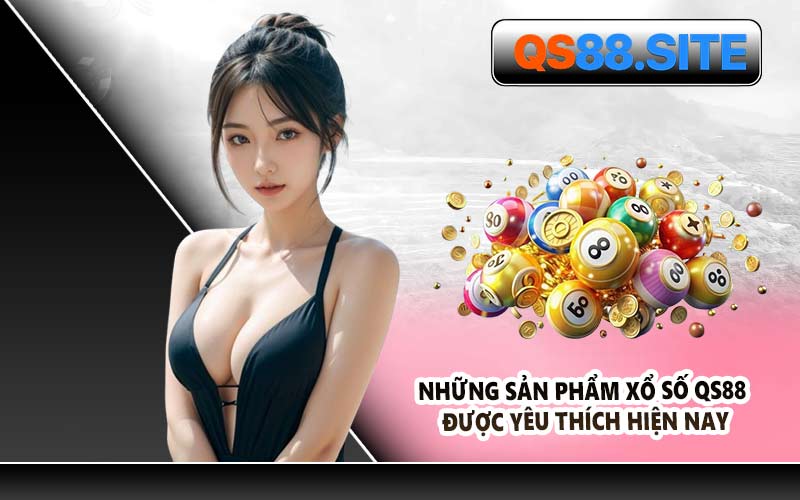 Những Sản Phẩm Xổ Số QS88 Được Yêu Thích Hiện Nay