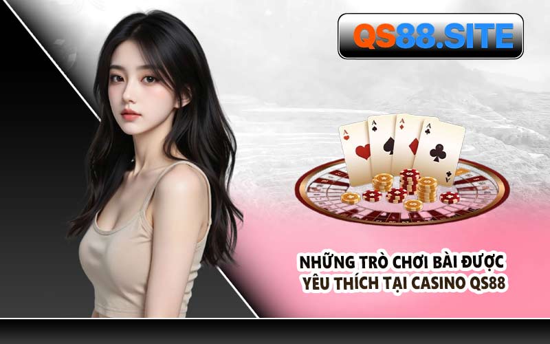 Những Trò Chơi Bài Được Yêu Thích Tại Casino QS88