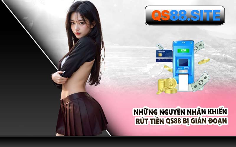 Những Nguyên Nhân Khiến Rút Tiền QS88 Bị Gián Đoạn